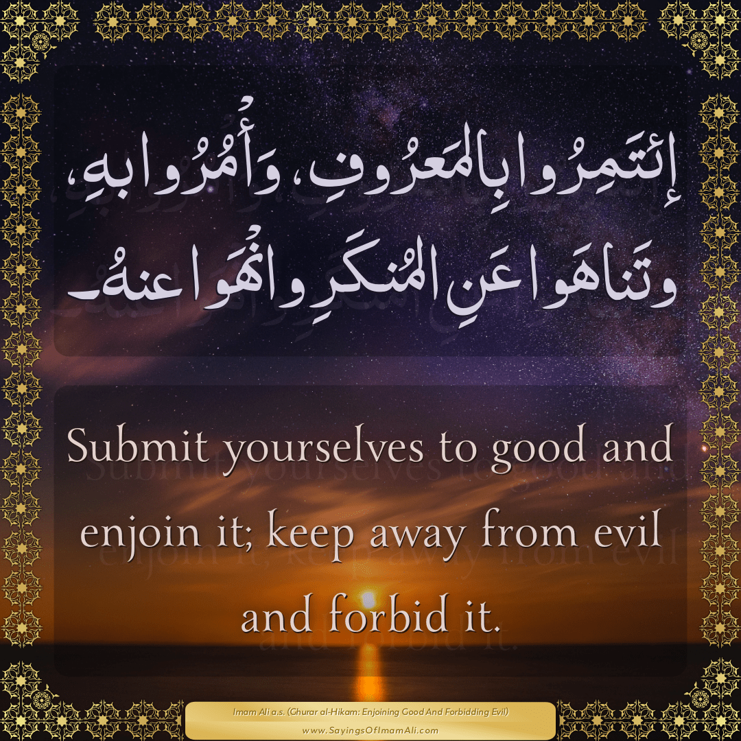 Submit yourselves to good and enjoin it; keep away from evil and forbid it.